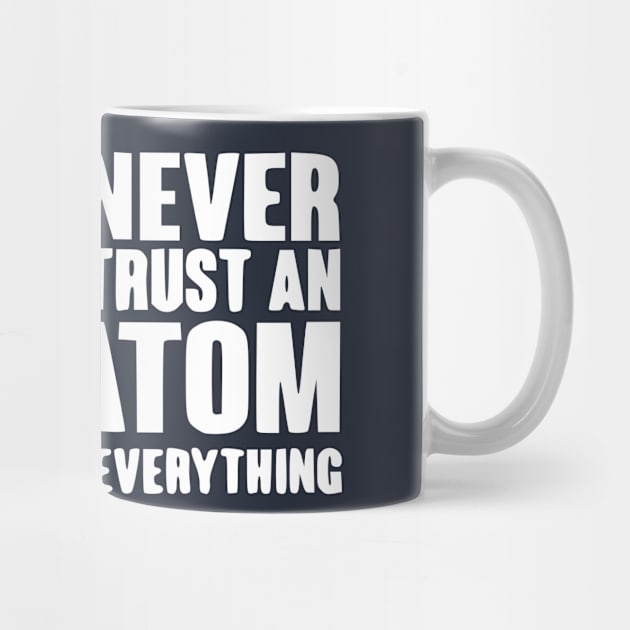 Never trust an atom they make up everything Scienc by Humorable